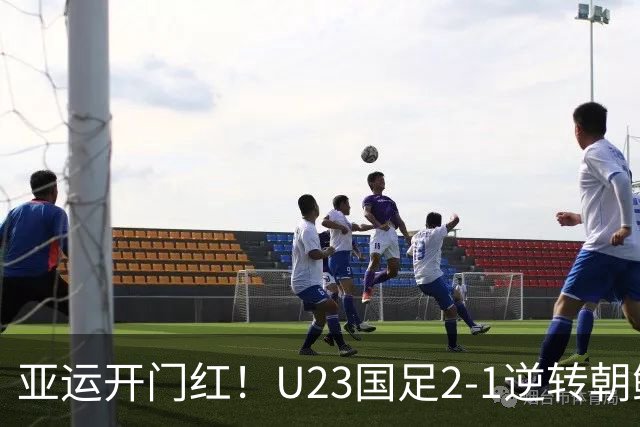 亚运开门红！U23国足2-1逆转朝鲜 37岁吴曦29岁张玉宁均传射建功