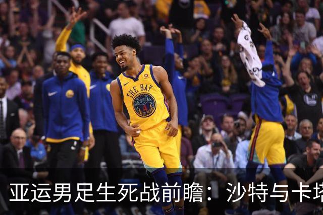 亚运男足生死战前瞻：沙特与卡塔尔谁能抢下唯一晋级名额